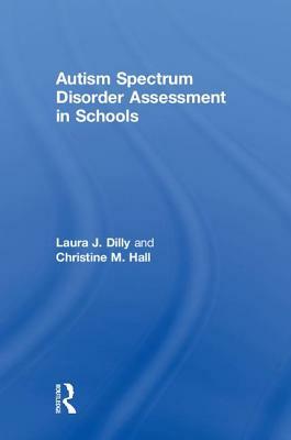 Autism Spectrum Disorder Assessment in Schools by Laura Dilly, Christine Hall