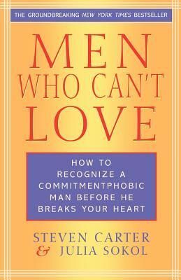 Men Who Can't Love: How to Recognize a Commitment Phobic Man Before He Breaks Your Heart by Steven Carter, Julia Sokol