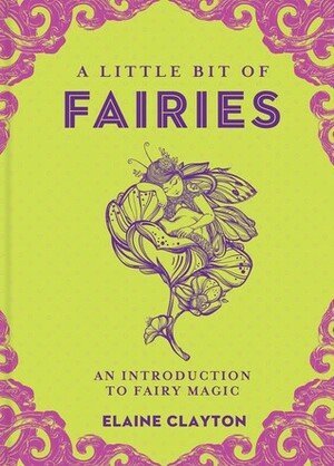 A Little Bit of Fairies: An Introduction to Fairy Magic by Elaine Clayton