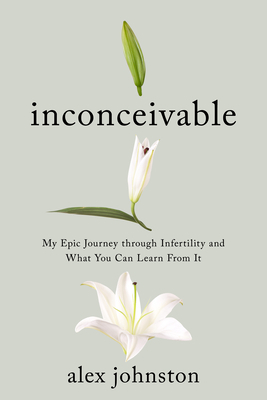 Inconceivable: My Epic Journey Through Infertility and What You Can Learn from It by Alex Johnston