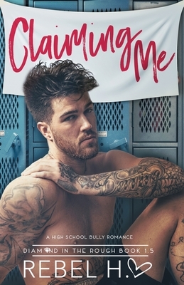 Claiming Me: A High School Bully Romance (Diamond In The Rough Book 1.5) by Rebel Hart