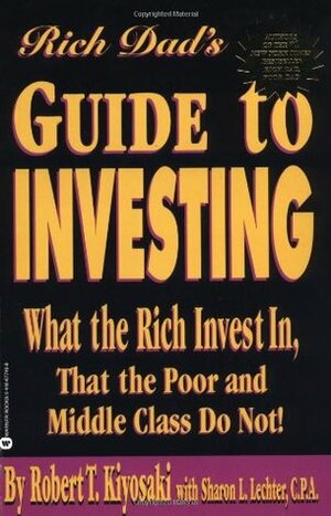 Rich Dad's Guide to Investing: What the Rich Invest in That the Poor and Middle Class Do Not! by Robert T. Kiyosaki, Sharon L. Lechter