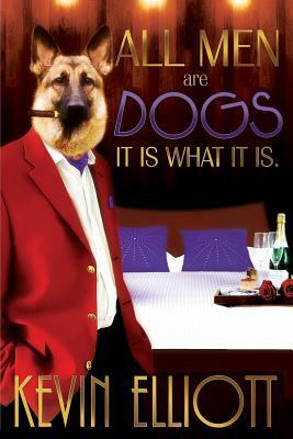 All Men Are Dogs. It Is What It Is! by Kevin Elliott
