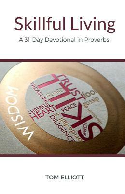 Skillful Living: A 31-Day Devotional in Proverbs by Tom Elliott
