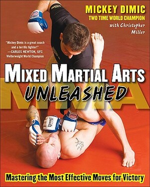 Mixed Martial Arts Unleashed: Mastering the Most Effective Moves for Victory by Mickey DIMIC, Christopher Miller