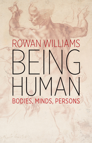 Being Human: Bodies, Minds, Persons by Rowan Williams