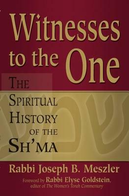 Witnesses to the One: The Spiritual History of the Sh'ma by Joseph B. Meszler