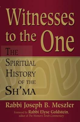 Witnesses to the One: The Spiritual History of the Sh'ma by Joseph B. Meszler