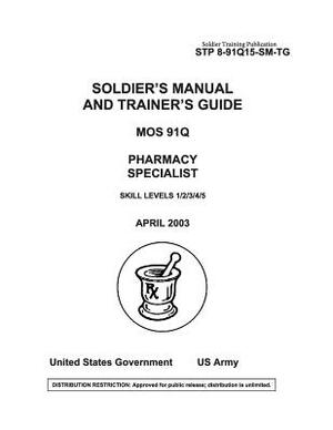 Soldier Training Publication STP 8-91Q15-SM-TG Soldier's Manual and Trainer's Guide MOS 91Q Pharmacy Specialist Skill Levels 1/2/3/4/5 by United States Government Us Army