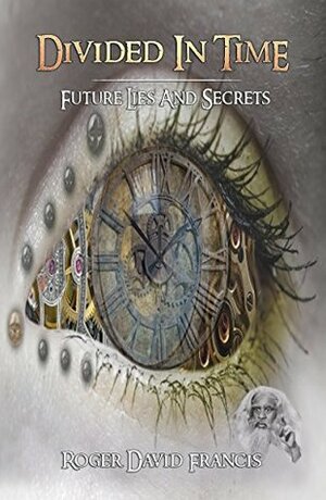 Divided In Time: Future Lies And Secrets by Roger David Francis