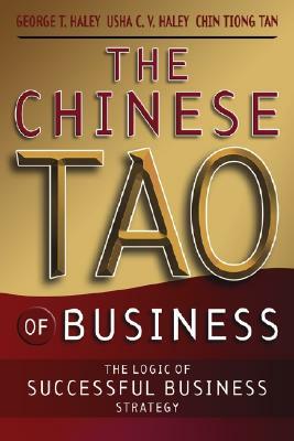 The Chinese Tao of Business: The Logic of Successful Business Strategy by Usha C. V. Haley, Chinhwee Tan, George T. Haley