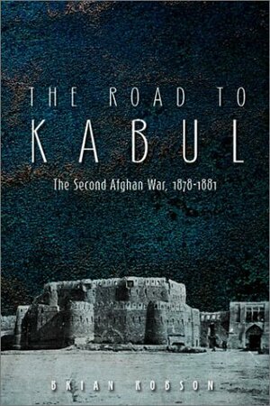 The Road to Kabul: The Second Afghan War 1878-1881 by Brian Robson