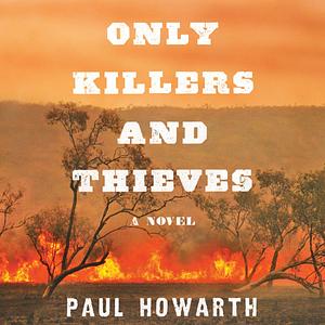 Only Killers and Thieves: A Novel by Paul Howarth, Paul Howarth