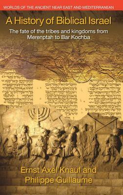 A History of Biblical Israel: The Fate of the Tribes and Kingdoms from Merenptah to Bar Kochba by Philippe Guillaume, Axel Knauf