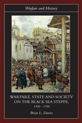 Warfare, State and Society on the Black Sea Steppe, 1500-1700 by Brian Davies