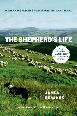 The Shepherd's Life: Modern Dispatches from an Ancient Landscape by James Rebanks