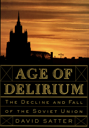 Age of Delirium: The Decline and Fall of the Soviet Union by David Satter