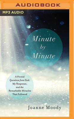 Minute by Minute: A Pivotal Question from God, My Response, and the Remarkable Miracles That Followed by Joanne Moody