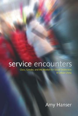 Service Encounters: Class, Gender, and the Market for Social Distinction in Urban China by Amy Hanser