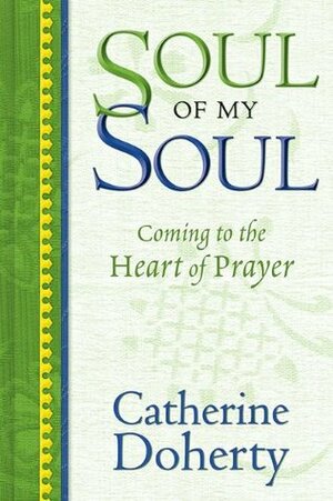 Soul of My Soul: Coming to the Heart of Prayer by Catherine de Hueck Doherty
