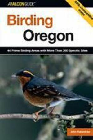 Birding Oregon: 44 Prime Birding Areas with More Than 200 Specific Sites by John Rakestraw