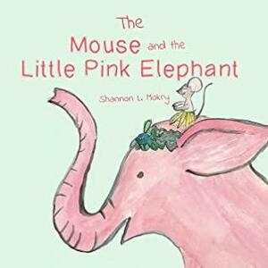The Mouse and the Little Pink Elephant by Shannon L. Mokry