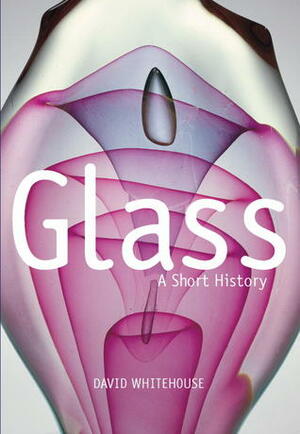 Glass: A Short History by David Whitehouse