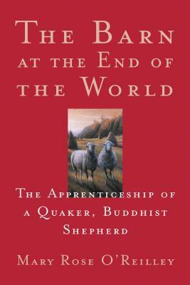 The Barn at the End of the World: The Apprenticeship of a Quaker, Buddhist Shepherd by Mary Rose O'Reilley