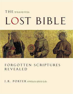 The Lost Bible: Forgotten Scriptures Revealed by J. R. Porter