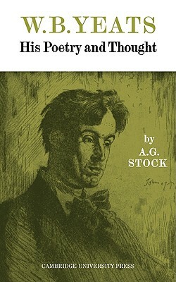 W. B. Yeats: His Poetry and Thought by Stock, Stock A. G., A. G. Stock