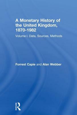 A Monetary History of the United Kingdom, 1870-1982: Volume I. Data, Sources, Methods by Forrest Capie