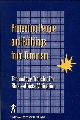 Protecting People and Buildings from Terrorism: Technology Transfer for Blast-Effects Mitigation by Division on Engineering and Physical Sci, Board on Infrastructure and the Construc, National Research Council