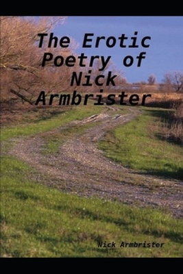 The Erotic Poetry of Nick Armbrister by Nick Armbrister