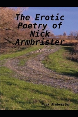 The Erotic Poetry of Nick Armbrister by Nick Armbrister