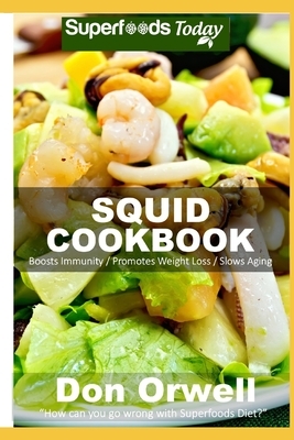 Squid Cookbook: Over 55 Quick & Easy Gluten Free Low Cholesterol Whole Foods Recipes full of Antioxidants & P by Don Orwell