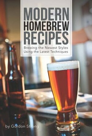 Modern Homebrew Recipes: Exploring Styles and Contemporary Techniques by Gordon Strong