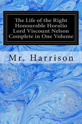 The Life of the Right Honourable Horatio Lord Viscount Nelson Complete in One Volume by Harrison