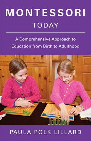 Montessori Today: A Comprehensive Approach to Education from Birth to Adulthood by Paula Polk Lillard