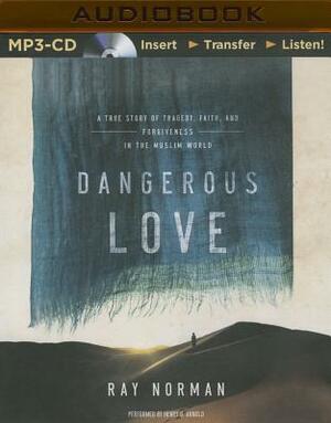 Dangerous Love: A True Story of Tragedy, Faith, and Forgiveness in the Muslim World by Ray Norman