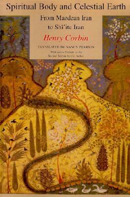 Spiritual Body and Celestial Earth: From Mazdean Iran to Shi'ite Iran by Nancy Pearson, Henry Corbin