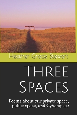 Three Spaces: Poems about our private space, public space, and Cyberspace by Heather Grace Stewart
