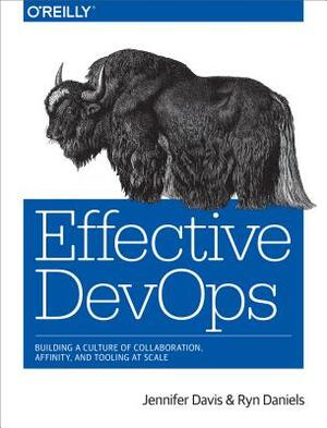 Effective Devops: Building a Culture of Collaboration, Affinity, and Tooling at Scale by Ryn Daniels, Jennifer Davis