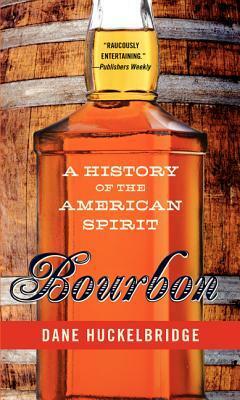 Bourbon: A History of the American Spirit by Dane Huckelbridge