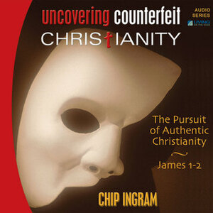 Uncovering Counterfeit Christianity: The Pursuit of Authentic Christianity by Chip Ingram