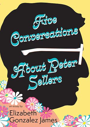 Five Conversations about Peter Sellers by Elizabeth Gonzalez James