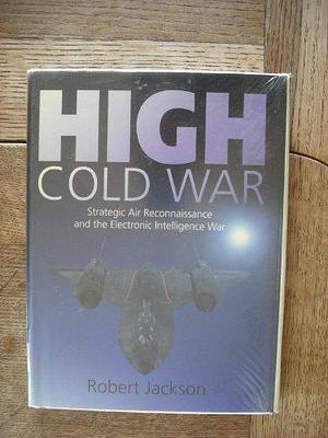High Cold War: Strategic Air Reconnaissance and the Electronic Intelligence War by Robert Jackson