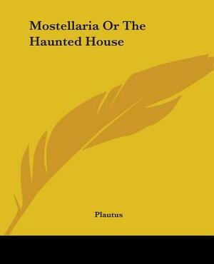 Mostellaria Or The Haunted House by Plautus