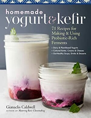 Homemade YogurtKefir: How to Make and Use Probiotic-Rich Dairy Ferments by Gianaclis Caldwell