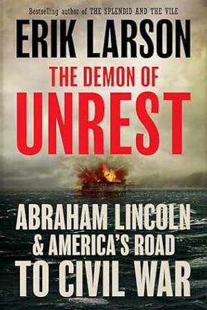 The Demon of Unrest: A Saga of Hubris, Heartbreak, and Heroism at the Dawn of the Civil War by Erik Larson