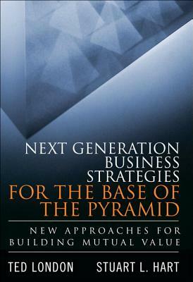 Next Generation Business Strategies for the Base of the Pyramid: New Approaches for Building Mutual Value (Paperback) by Ted London, Stuart Hart